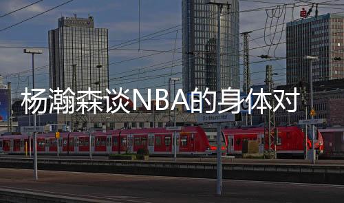 杨瀚森说：“这边比较文雅