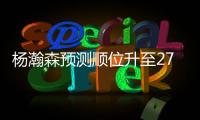 杨瀚森预测顺位升至27！韩媒直言我们招架不住 美记模板扎克伊迪
