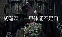 杨瀚森
：一旦体能不足自己在场上可能就是副作用 要努力进步