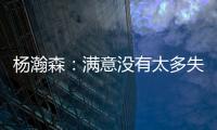 杨瀚森
：满意没有太多失误；在场选择可能有点问题还需要学习