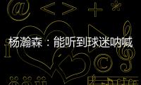 杨瀚森�：能听到球迷呐喊&很感谢他们支持 要更努力才能配得上这些