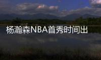 杨瀚森NBA首秀时间出炉！对手有点强，这次CCTV5竟不直播