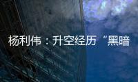 杨利伟	
：升空经历“黑暗”26秒 一度以为自己要牺牲了