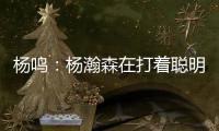 杨鸣：杨瀚森在打着聪明的篮球，开拓者可能是唯一以中锋组织为主要战术的球队