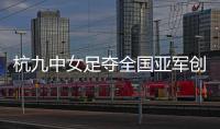 杭九中女足夺全国亚军创浙江历史 校园足球未来何以书写？