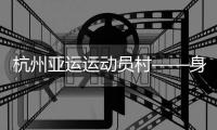 杭州亚运运动员村——身在“村里”
，如在“家里”