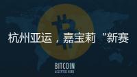 杭州亚运	
，嘉宝莉“新赛场”