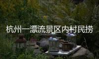 杭州一漂流景区内村民捞手机索酬未果扔回水中，警方
：行政拘留7日