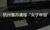 杭州警方通报“女子举报涂某强奸”：初步诊断为幻觉妄想状态