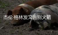 杰伦·格林发文告别火箭：从第一天起的支持与爱意	，是我永远不会忘记的