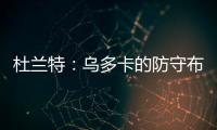 杜兰特	：乌多卡的防守布置变化莫测 盯人和联防来回切换