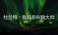 杜兰特：我妈总叫我大帅哥 但学校里没人觉得我帅