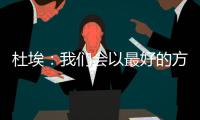 杜埃：我们会以最好的方式对待比赛，目标是将奖杯带回巴黎