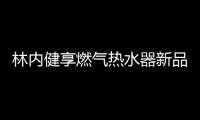 林内健享燃气热水器新品面市
，主打健康养生理念