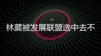 林葳被发展联盟选中去不去仍存疑	！多个联赛邀约，NCAA好像不错�？