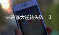 林诗栋大逆转失败！0