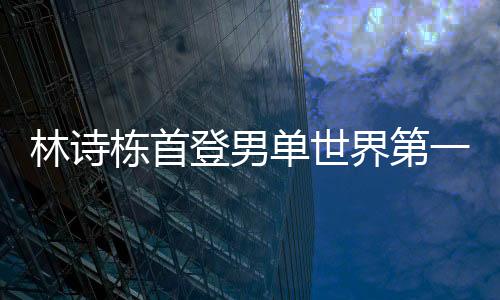 林诗栋多次在国际赛事中夺冠