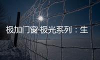 极加门窗·极光系列：生活美学的极致演绎