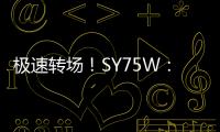 极速转场！SY75W：您点的“全能套餐”已送达
！