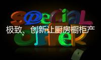 极致
、创新让厨房橱柜产品更有粘性