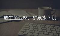 放生鱼豆腐
、矿泉水�？别把无知当成善举