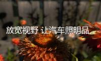 放宽视野 让汽车照明品牌实现远大理想
