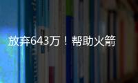 放弃643万
！帮助火箭交易自己，谢谢你兄弟�，你配得上榜眼顺位