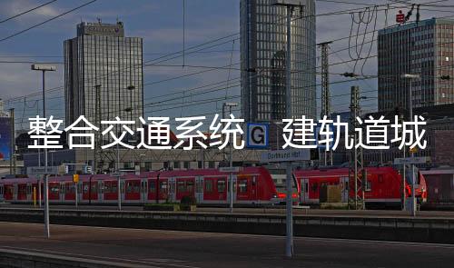 进一步拓展轨道交通服务範围