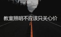 教室照明不应该只关心价格，LED教室灯质量更为重要