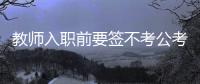 教师入职前要签不考公考编承诺书	？当地通报：属实
�，已纠正