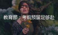 教育部�：考前预留足够赴考时间