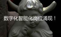 数字化智能化岗位涌现�！企业“向新”“向智” �，拓展就业新空间