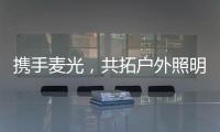 携手麦光�，共拓户外照明市场