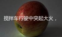 搅拌车行驶中突起大火，危急关头只见……