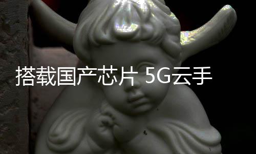 搭载指的国产是基於5G网络