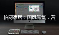 柏厨家居：国风氤氲，营造家居高级「仪式感」