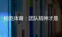 柏克体育：团队精神才是企业之魂