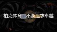 柏克体育�：不断追求卓越，品质铸就品牌