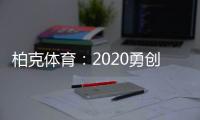 柏克体育：2020勇创新佳绩 2021扬帆再起航