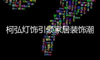 柯弘灯饰引领家居装饰潮流，成就中国LED灯具品牌的新标杆!