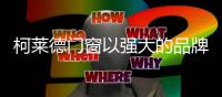 柯莱德门窗以强大的品牌优势 引领行业高质量发展