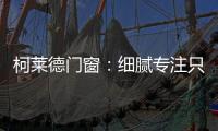 柯莱德门窗	：细腻专注只倾情于您