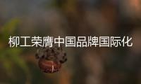 柳工荣膺中国品牌国际化标杆
，品牌影响力上新阶	！
