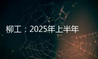 柳工	：2025年上半年净利同比预增20%以上