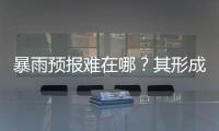 暴雨预报难在哪？其形成机制仍是全世界气象领域难题