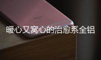 暖心又窝心的治愈系全铝家居，这就是我的理想家