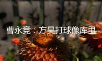 曹永竞：方昊打球像库里
，我篮球打得太差了