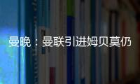 曼晚
：曼联引进姆贝莫仍未达成协议	�，若加盟可能身穿19号球衣