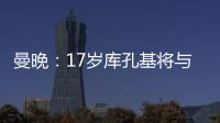 曼晚：17岁库孔基将与曼联签订职业合同，外界曾将他与格瓦比较