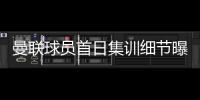 曼联球员首日集训细节曝光，两新援会晤队友！十余人缺席原因揭秘